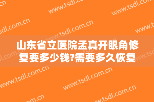 山东省立医院孟真开眼角修复要多少钱?需要多久恢复?