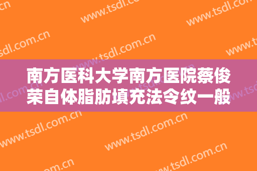 南方医科大学南方医院蔡俊荣自体脂肪填充法令纹一般价位是多少钱?可靠吗?