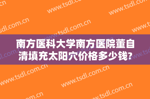 南方医科大学南方医院董自清填充太阳穴价格多少钱?效果怎么样?