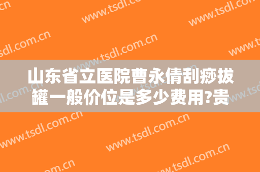 山东省立医院曹永倩刮痧拔罐一般价位是多少费用?贵不贵?