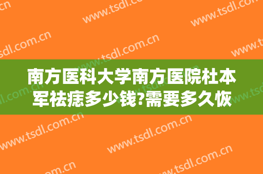 南方医科大学南方医院杜本军祛痣多少钱?需要多久恢复?(南方医院去痣多少钱)