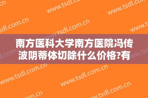 南方医科大学南方医院冯传波阴蒂体切除什么价格?有哪些优势?