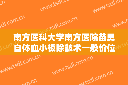 南方医科大学南方医院苗勇自体血小板除皱术一般价位是多少?可靠吗?
