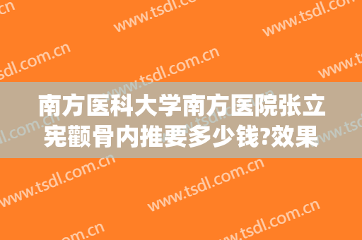 南方医科大学南方医院张立宪颧骨内推要多少钱?效果怎么样?(颧骨内推手术怎么做邱立东效果好不好?)