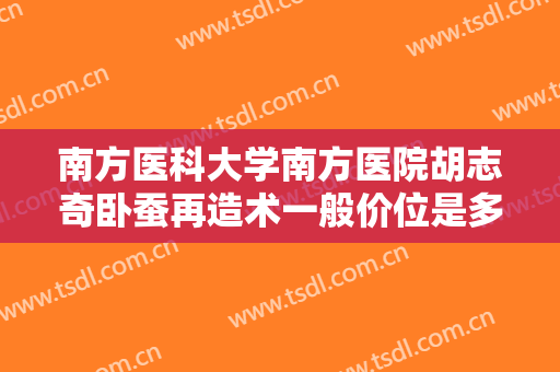 南方医科大学南方医院胡志奇卧蚕再造术一般价位是多少?多长时间恢复?