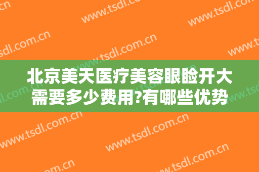 北京美天医疗美容眼睑开大需要多少费用?有哪些优势?