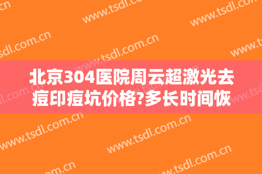北京304医院周云超激光去痘印痘坑价格?多长时间恢复?