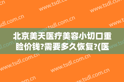 北京美天医疗美容小切口重睑价钱?需要多久恢复?(医美手术恢复期)