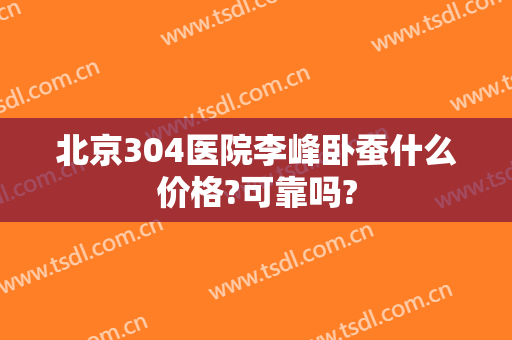 北京304医院李峰卧蚕什么价格?可靠吗?