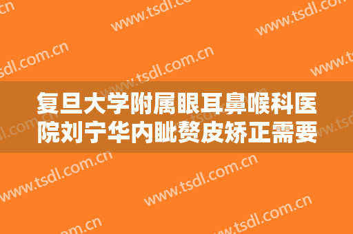 复旦大学附属眼耳鼻喉科医院刘宁华内眦赘皮矫正需要多少钱?需要多久恢复?