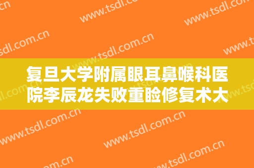 复旦大学附属眼耳鼻喉科医院李辰龙失败重睑修复术大楷需要多少钱?可靠吗?