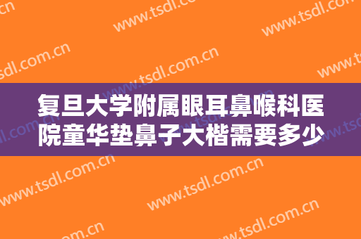 复旦大学附属眼耳鼻喉科医院童华垫鼻子大楷需要多少钱?贵不贵?