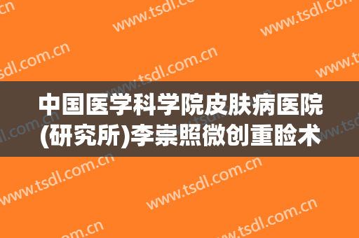 中国医学科学院皮肤病医院(研究所)李崇照微创重睑术一般价位是多少钱?好不好?