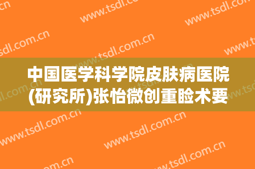 中国医学科学院皮肤病医院(研究所)张怡微创重睑术要多少钱?效果怎么样?