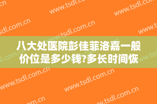 八大处医院彭佳菲洛嘉一般价位是多少钱?多长时间恢复?