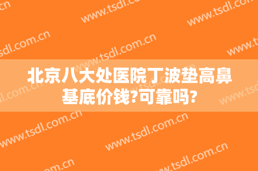 北京八大处医院丁波垫高鼻基底价钱?可靠吗?