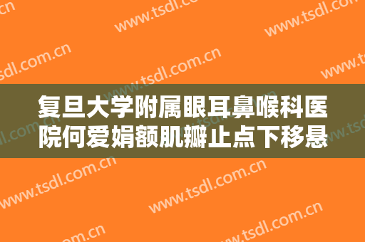 复旦大学附属眼耳鼻喉科医院何爱娟额肌瓣止点下移悬吊术一般多少费用?需要多久恢复?