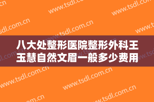 八大处整形医院整形外科王玉慧自然文眉一般多少费用?多长时间恢复?