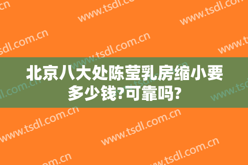 北京八大处陈莹乳房缩小要多少钱?可靠吗?