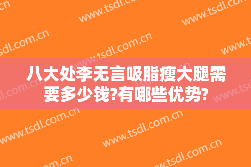 八大处李无言吸脂瘦大腿需要多少钱?有哪些优势?