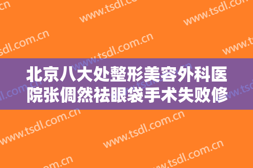 北京八大处整形美容外科医院张倜然祛眼袋手术失败修复要多少钱?怎么样?