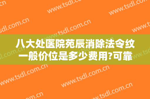 八大处医院苑辰消除法令纹一般价位是多少费用?可靠吗?