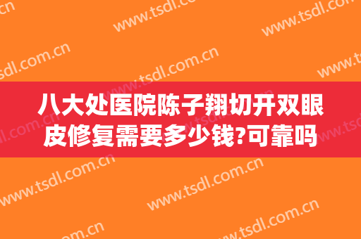 八大处医院陈子翔切开双眼皮修复需要多少钱?可靠吗?(北京八大处医院割双眼皮价格)