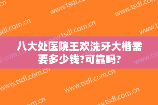 八大处医院王欢洗牙大楷需要多少钱?可靠吗?