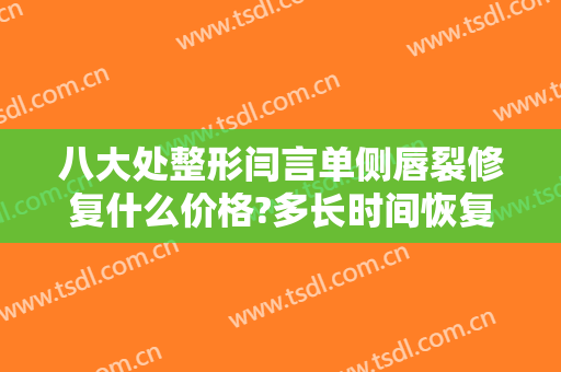 八大处整形闫言单侧唇裂修复什么价格?多长时间恢复?