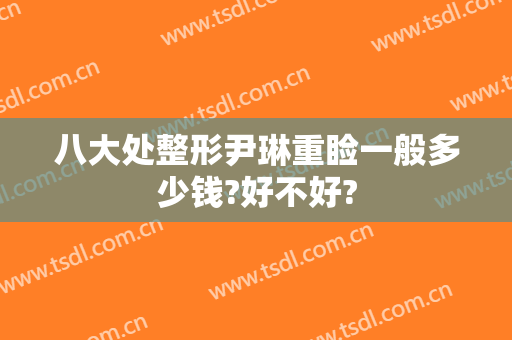 八大处整形尹琳重睑一般多少钱?好不好?