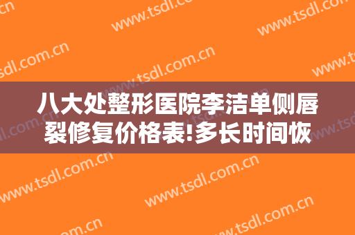 八大处整形医院李洁单侧唇裂修复价格表!多长时间恢复?