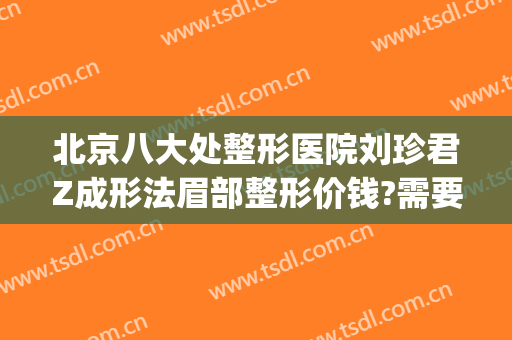 北京八大处整形医院刘珍君Z成形法眉部整形价钱?需要多久恢复?(北京八大处整容整形医院)