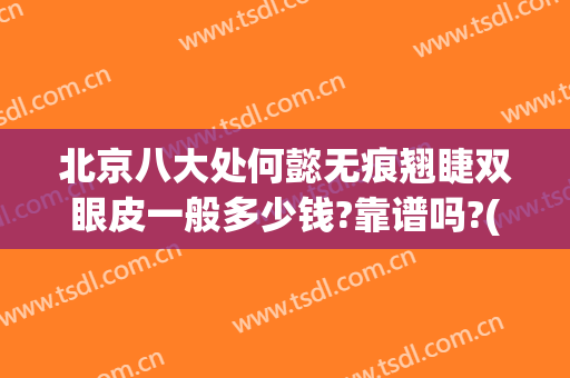 北京八大处何懿无痕翘睫双眼皮一般多少钱?靠谱吗?(北京八大处哪个医生双眼皮手术最好)