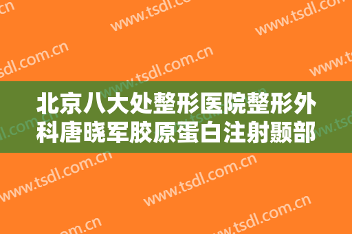 北京八大处整形医院整形外科唐晓军胶原蛋白注射颞部填充术大楷需要多少钱?效果怎么样?