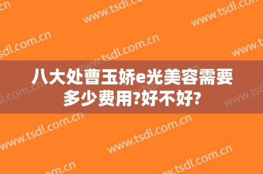 八大处曹玉娇e光美容需要多少费用?好不好?