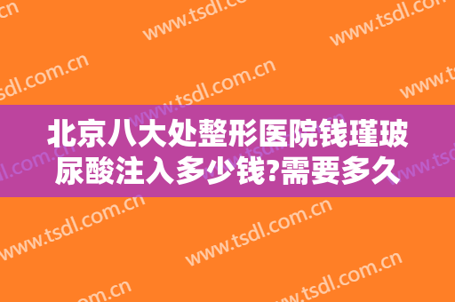 北京八大处整形医院钱瑾玻尿酸注入多少钱?需要多久恢复?