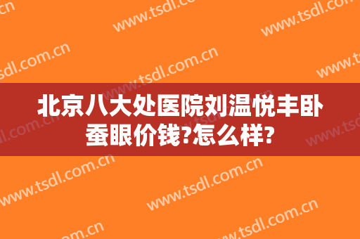北京八大处医院刘温悦丰卧蚕眼价钱?怎么样?