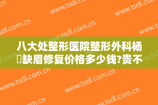 八大处整形医院整形外科杨喆缺眉修复价格多少钱?贵不贵?