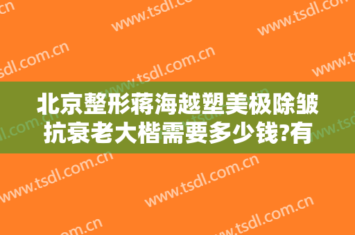 北京整形蒋海越塑美极除皱抗衰老大楷需要多少钱?有哪些优势?