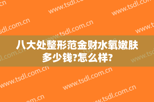 八大处整形范金财水氧嫩肤多少钱?怎么样?