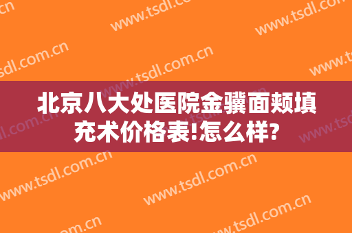 北京八大处医院金骥面颊填充术价格表!怎么样?