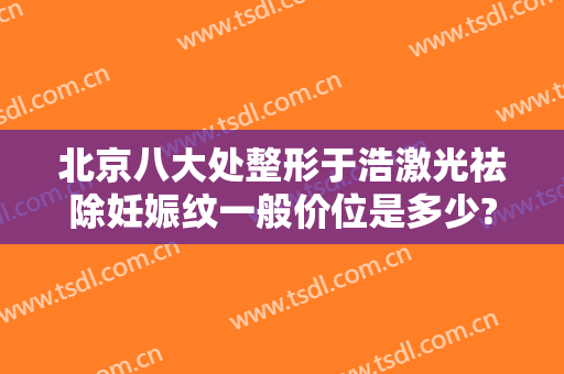 北京八大处整形于浩激光祛除妊娠纹一般价位是多少?需要多久恢复?