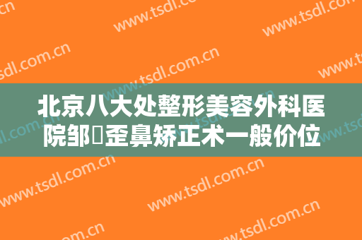 北京八大处整形美容外科医院邹翀歪鼻矫正术一般价位是多少?怎么样?