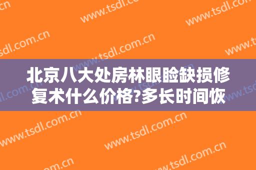 北京八大处房林眼睑缺损修复术什么价格?多长时间恢复?