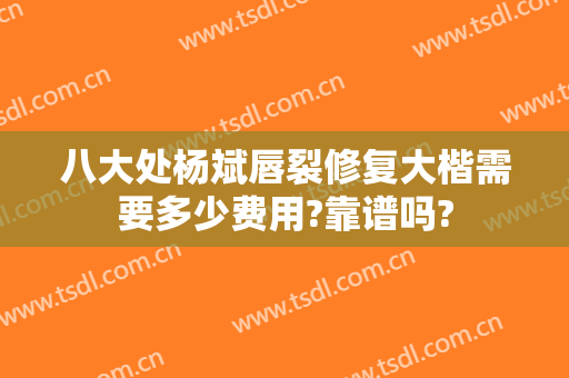 八大处杨斌唇裂修复大楷需要多少费用?靠谱吗?