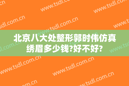 北京八大处整形郭时伟仿真绣眉多少钱?好不好?