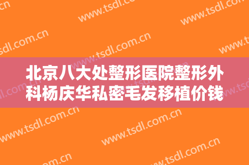 北京八大处整形医院整形外科杨庆华私密毛发移植价钱?需要多久恢复?