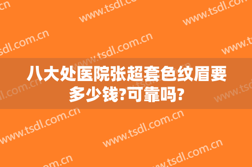 八大处医院张超套色纹眉要多少钱?可靠吗?
