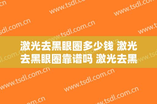 激光去黑眼圈多少钱 激光去黑眼圈靠谱吗 激光去黑眼圈案例