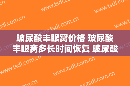 玻尿酸丰眼窝价格 玻尿酸丰眼窝多长时间恢复 玻尿酸丰眼窝案例分享